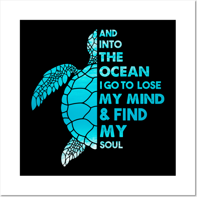 And Into The Ocean I Go To Lose My Mind and Find My Soul Sea Turtle Quote Wall Art by White Martian